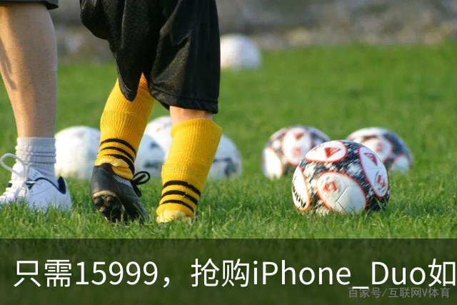 只需15999，抢购iPhone Duo如同打怪过关，秒杀全场！